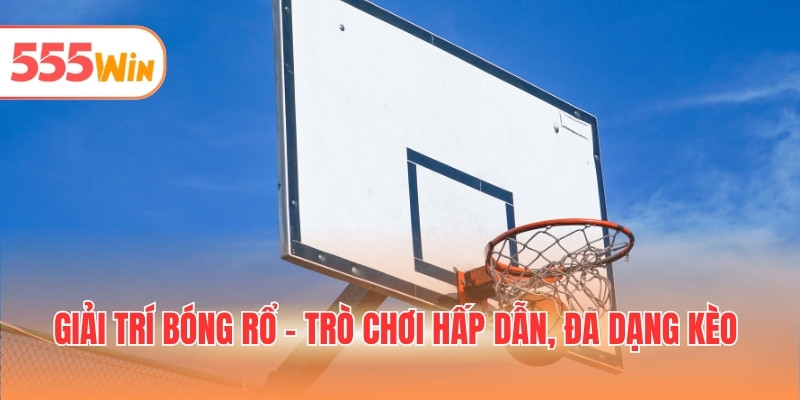 Giải trí bóng rổ - Trò chơi hấp dẫn, đa dạng kèo