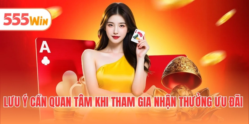 Lưu ý cần quan tâm khi tham gia nhận thưởng ưu đãi